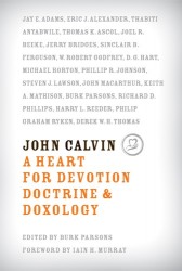 John Calvin: A Heart for Devotion Doctrine and Doxology